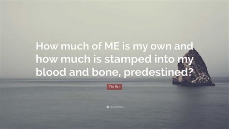 Thi Bui Quote: “How much of ME is my own and how much is stamped into my blood and bone ...