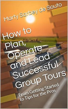 How to Plan, Operate and Lead Successful Group Tours: From Getting ...