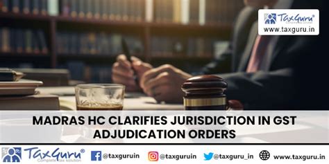 Madras HC Clarifies Jurisdiction in GST Adjudication Orders