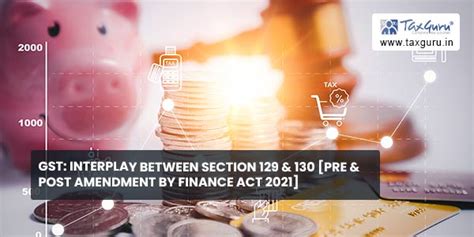 GST: Interplay between Section 129 & 130 [Pre & Post Amendment]
