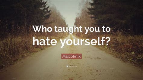 Malcolm X Quote: “Who taught you to hate yourself?” (12 wallpapers ...
