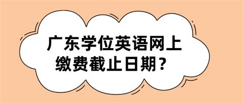 广东学位英语网上缴费截止日期？_常见问题-广东学位英语考试网