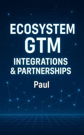 Ecosystem GTM: Integrations & Partnerships: How to Build, Market, and ...
