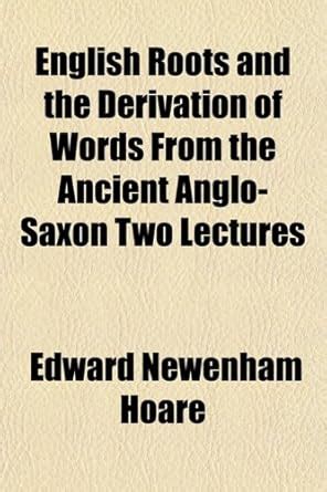 English Roots and the Derivation of Words from the Ancient Anglo-Saxon ...