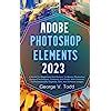 Buy Adobe Photoshop Elements 2023: A Guide For Beginners And Seniors To ...