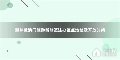 潮州赴澳门旅游智能签注办证点地址及开放时间_本地屋