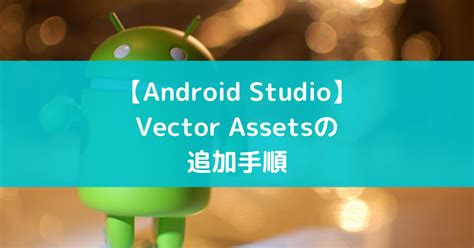 【Android Studio】Vector Assetsの追加手順 - suer TIL