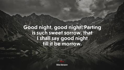Good night, good night! Parting is such sweet sorrow, that I shall say ...