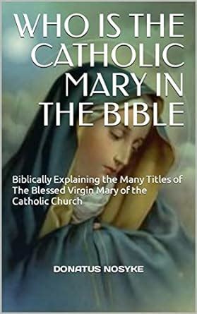 WHO IS THE CATHOLIC MARY IN THE BIBLE: Biblically Explaining the Many ...