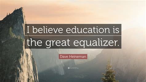 Dave Heineman Quote: “I believe education is the great equalizer.”