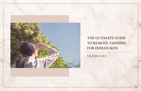 The Ultimate Guide To Remove Tanning For Indian Skin