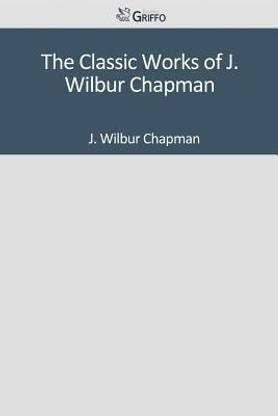 The Classic Works of J. Wilbur Chapman: Buy The Classic Works of J ...