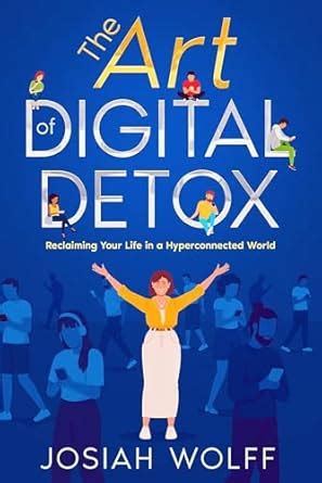 The Art of Digital Detox: Reclaiming Your Life in a Hyperconnected ...