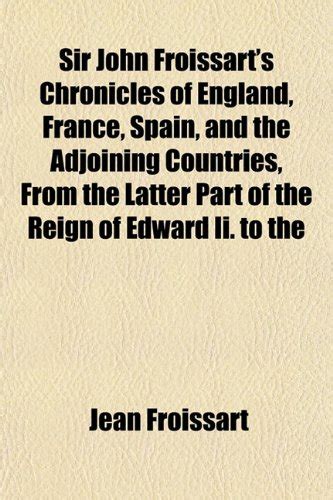 Sir John Froissart's Chronicles of England, France, Spain, and the ...