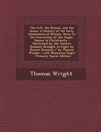 The Celt, the Roman, and the Saxon: A History of the Early Inhabitants ...