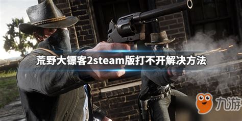 《荒野大镖客2》steam版打不开怎么解决 steam版闪退解决方法__九游手机游戏
