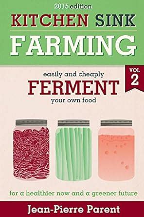 Kitchen Sink Farming Volume 2: Fermenting: Easily and Cheaply Ferment ...