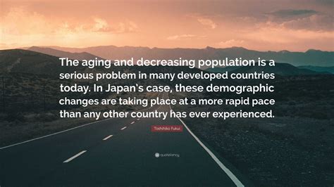 Toshihiko Fukui Quote: “The aging and decreasing population is a serious problem in many ...