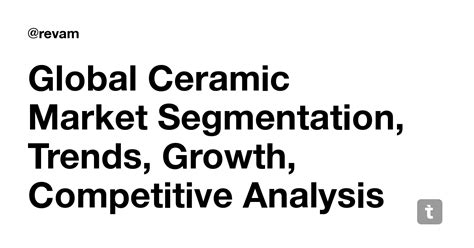 Global Ceramic Market Segmentation, Trends, Growth, Competitive ...