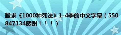 跪求《1000种死法》1-4季的中文字幕（550847134感谢！！！）_文财网