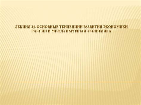 Основные тенденции развития экономики России и международная экономика ...