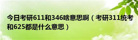 今日考研611和346啥意思啊（考研311统考和625都是什么意思）_华夏文化传播网