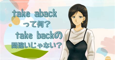 ｢take aback｣ と ｢take back｣ の意味と違い 使い方を例文でスッキリ解説 - 英語の小箱