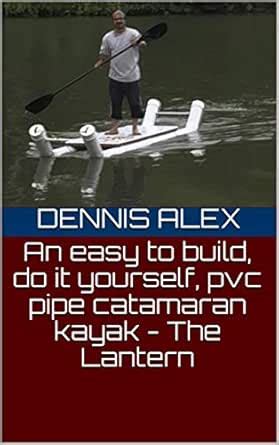 An easy to build, do it yourself, pvc pipe catamaran kayak - The ...
