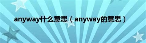 anyway什么意思（anyway的意思）_华夏文化传播网