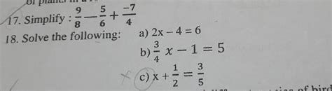 7. Simplify: 5+ 8 6 18. Solve the following: -7 a) 2x - 4 = 6 3 b) ²x-1 ...