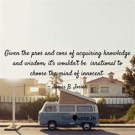 Given the pros and cons o... | Quotes & Writings by James B. Josiah ...