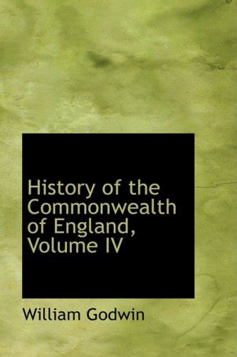 History of the Commonwealth of England, Volume IV: 4 : Godwin, William ...