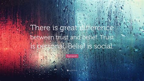Rajneesh Quote: “There is great difference between trust and belief. Trust is personal, Belief ...