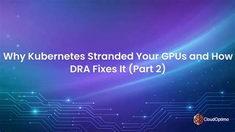 Why Kubernetes Stranded Your GPUs and How DRA Fixes It (Part 2)