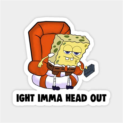 Ight Imma Head Out Meme Spongebob Meme - Ight Imma Head Out - Magnet ...