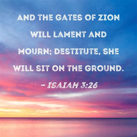 Isaiah 3:26 And the gates of Zion will lament and mourn; destitute, she ...