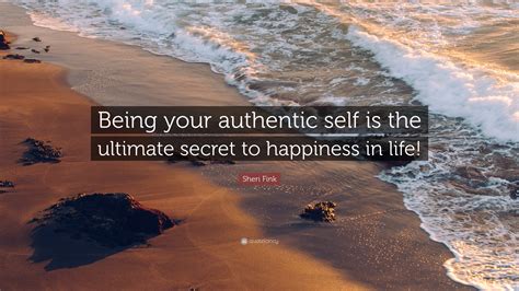 Sheri Fink Quote: “Being your authentic self is the ultimate secret to ...