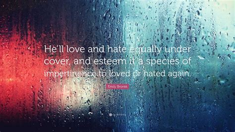 Emily Brontë Quote: “He’ll love and hate equally under cover, and esteem it a species of ...