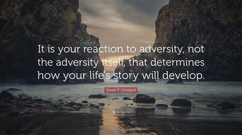 Dieter F. Uchtdorf Quote: “It is your reaction to adversity, not the ...