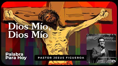 Sábado Abril 8 – Dios Mío, Dios Mío | Pagina Del Pastor Jesus Figueroa