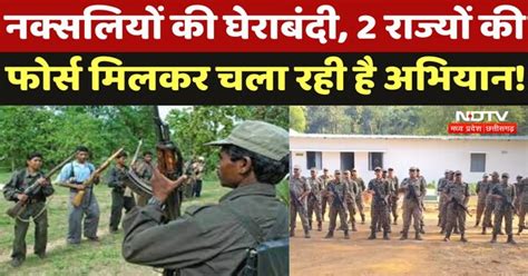 Anti Naxal Operation: नक्सलियों की घेराबंदी, 2 राज्यों की फोर्स मिलकर ...