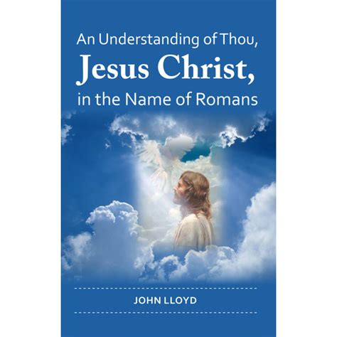 An Understanding of Thou, Jesus Christ, in the Name of Romans - Kingdom Publishers