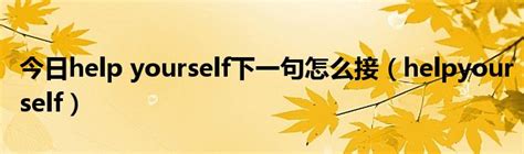 今日help yourself下一句怎么接（helpyourself）_华夏文化传播网