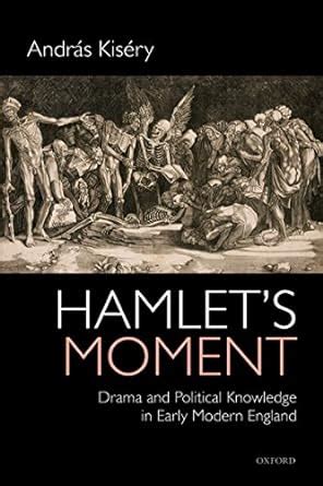 Hamlet's Moment: Drama and Political Knowledge in Early Modern England ...