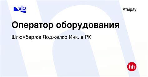 Вакансия Оператор оборудования в Атырау, работа в компании Шлюмберже ...