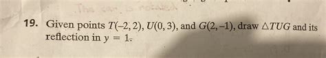 Given points I (-2, 2), U(0, 3), , and G(2, -1), draw TUG and its ...