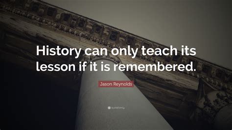 Jason Reynolds Quote: “History can only teach its lesson if it is ...