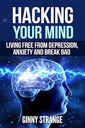 Hacking Your Mind: Living Free Form Depression, Anxiety And Break Bad ...