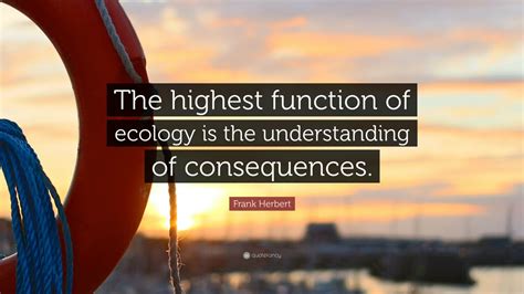 Frank Herbert Quote: “The highest function of ecology is the ...