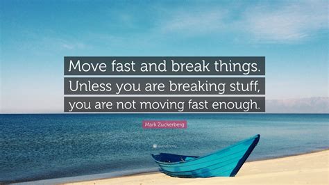Mark Zuckerberg Quote: “Move fast and break things. Unless you are ...